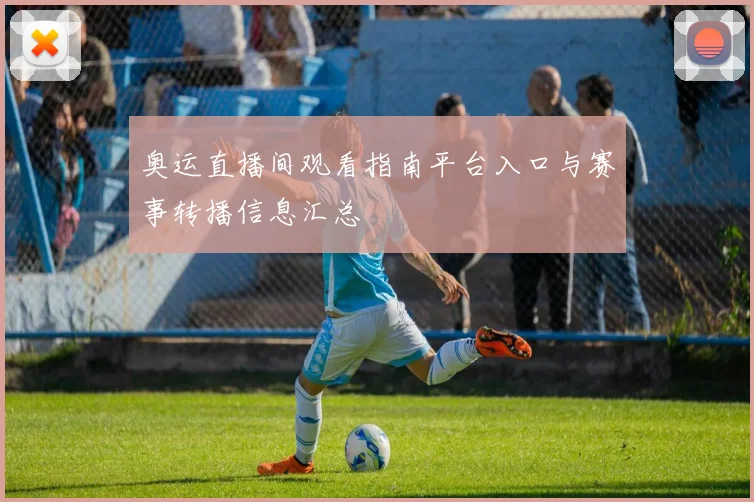 奥运直播间观看指南平台入口与赛事转播信息汇总