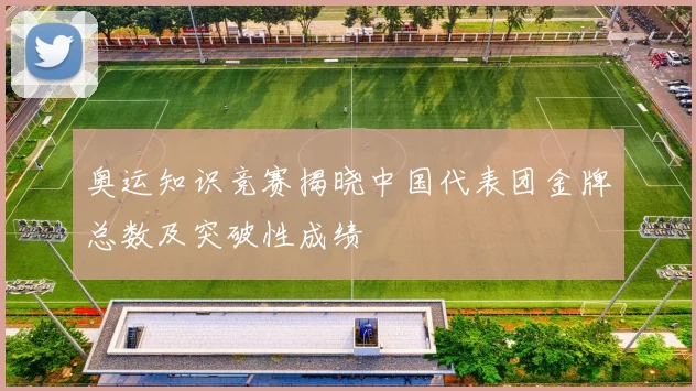 奥运知识竞赛揭晓中国代表团金牌总数及突破性成绩