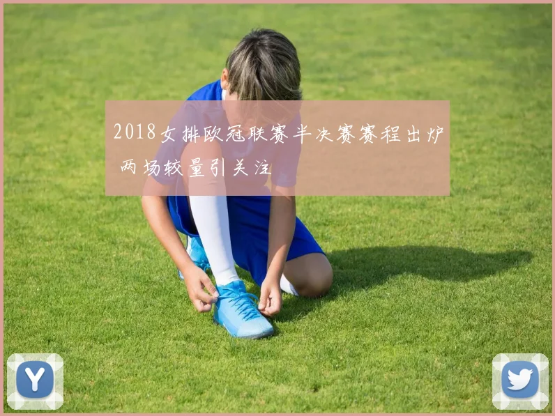 2018女排欧冠联赛半决赛赛程出炉 两场较量引关注