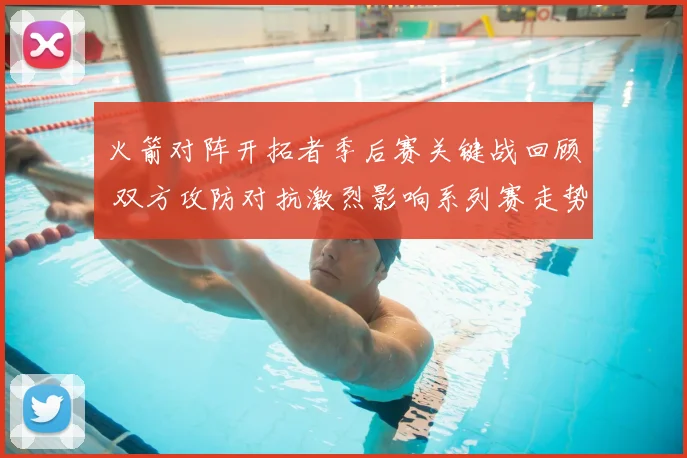 火箭对阵开拓者季后赛关键战回顾 双方攻防对抗激烈影响系列赛走势