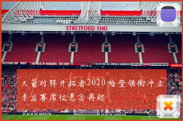 火箭对阵开拓者2020 哈登领衔冲击季后赛席位悬念再起