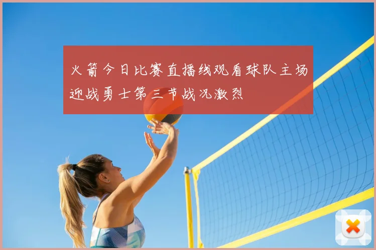 火箭今日比赛直播线观看球队主场迎战勇士第三节战况激烈