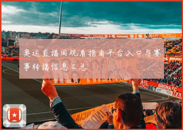奥运直播间观看指南平台入口与赛事转播信息汇总