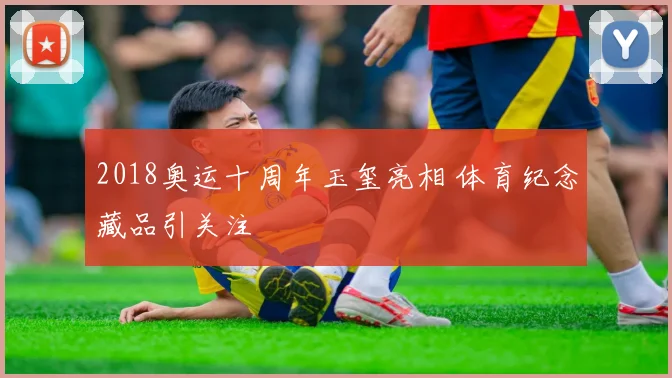 2018奥运十周年玉玺亮相 体育纪念藏品引关注