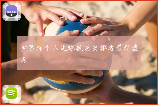 世界杯个人进球数历史排名最新盘点