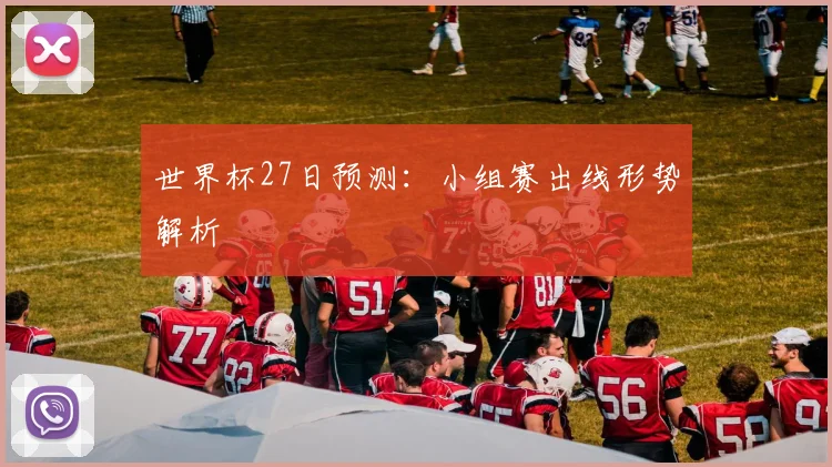 世界杯27日预测：小组赛出线形势解析
