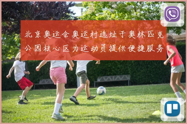 北京奥运会奥运村选址于奥林匹克公园核心区为运动员提供便捷服务