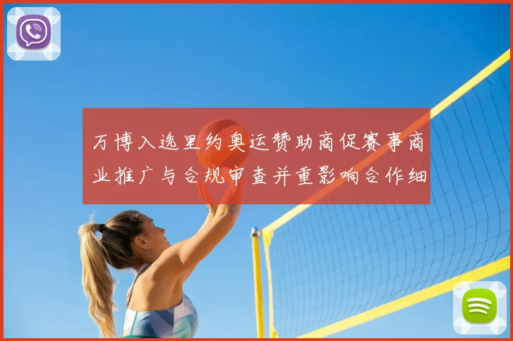 万博入选里约奥运赞助商促赛事商业推广与合规审查并重影响合作细则