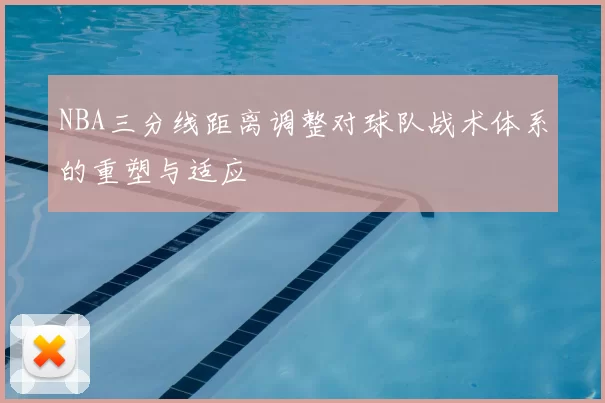 NBA三分线距离调整对球队战术体系的重塑与适应