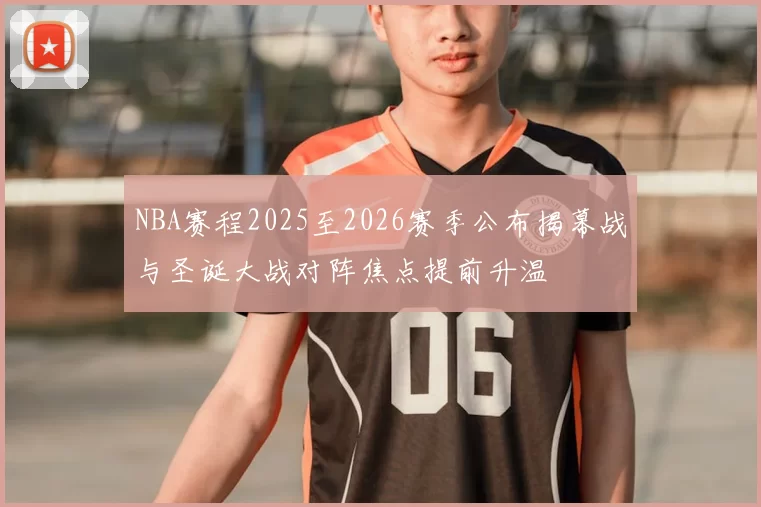 NBA赛程2025至2026赛季公布揭幕战与圣诞大战对阵焦点提前升温