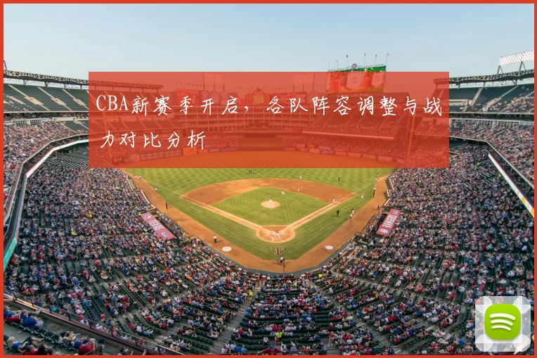 CBA新赛季开启,各队阵容调整与战力对比分析