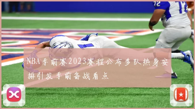 NBA季前赛2023赛程公布多队热身安排引发季前备战看点