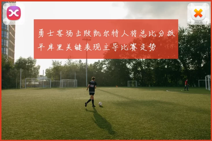 勇士客场击败凯尔特人将总比分扳平库里关键表现主导比赛走势