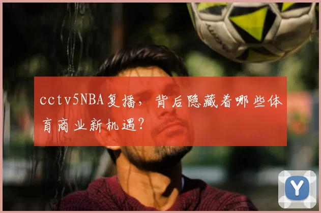 cctv5NBA复播,背后隐藏着哪些体育商业新机遇?