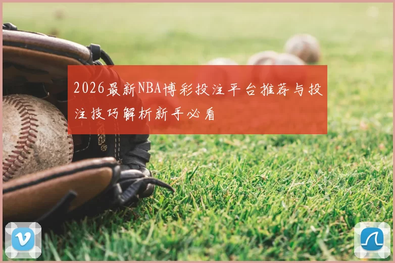 2026最新NBA博彩投注平台推荐与投注技巧解析新手必看