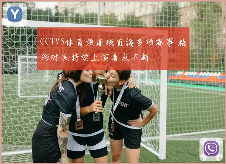 CCTV5体育频道线直播多项赛事 精彩对决持续上演看点不断