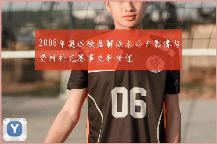 2008年奥运硬盘解读未公开影像与资料补充赛事史料价值