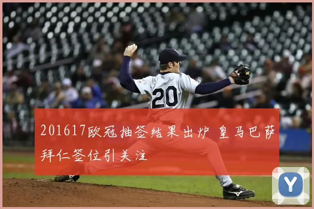 201617欧冠抽签结果出炉 皇马巴萨拜仁签位引关注