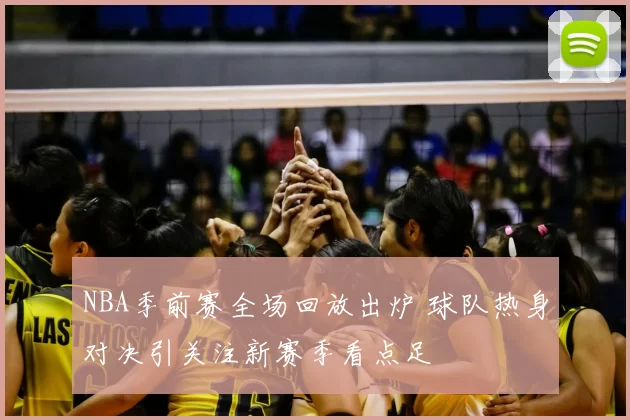 NBA季前赛全场回放出炉 球队热身对决引关注新赛季看点足