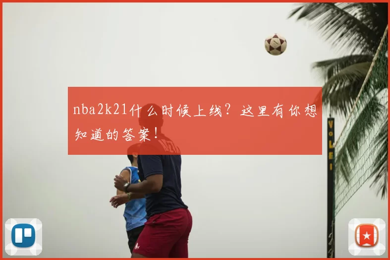 nba2k21什么时候上线？这里有你想知道的答案！