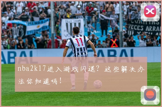 nba2k17进入游戏闪退？这些解决办法你知道吗！