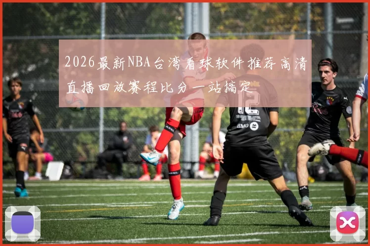2026最新NBA台湾看球软件推荐高清直播回放赛程比分一站搞定
