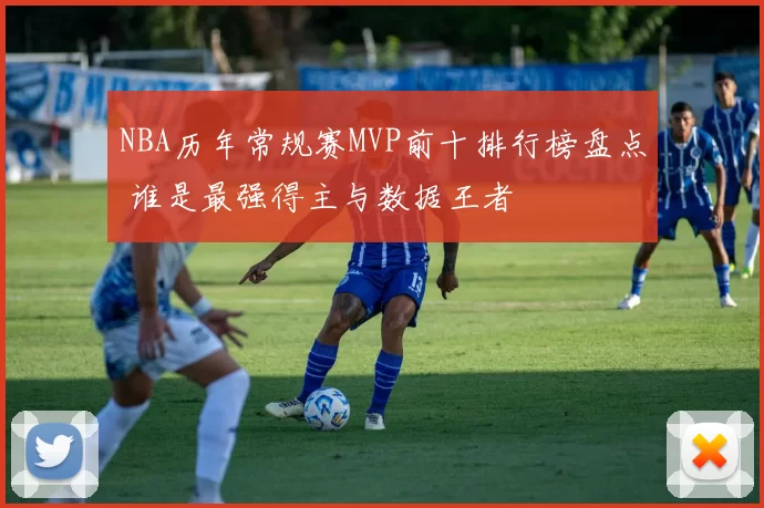 NBA历年常规赛MVP前十排行榜盘点 谁是最强得主与数据王者