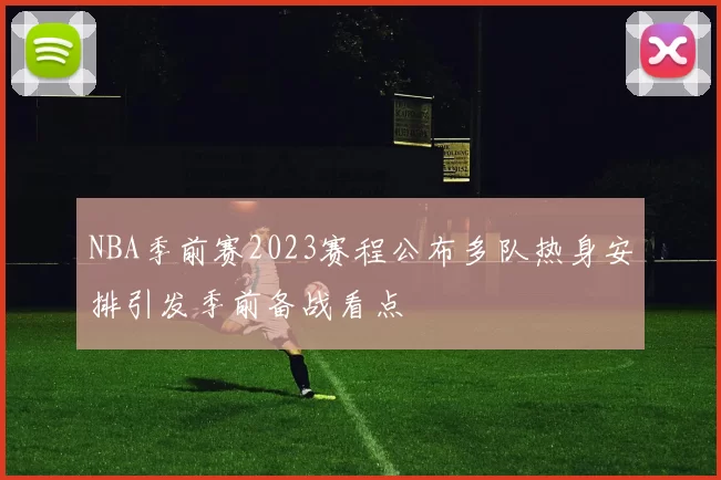 NBA季前赛2023赛程公布多队热身安排引发季前备战看点