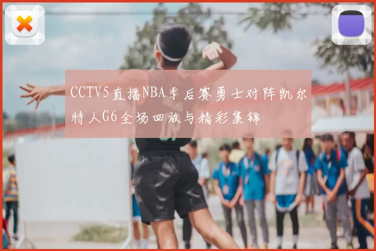 CCTV5直播NBA季后赛勇士对阵凯尔特人G6全场回放与精彩集锦