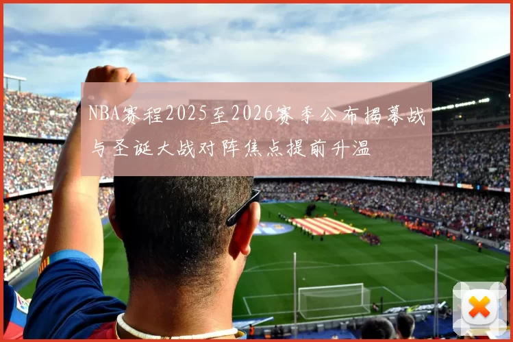 NBA赛程2025至2026赛季公布揭幕战与圣诞大战对阵焦点提前升温