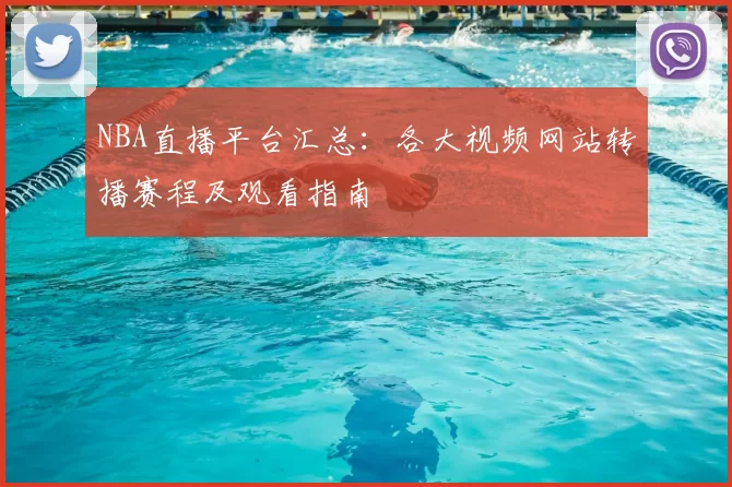 NBA直播平台汇总：各大视频网站转播赛程及观看指南