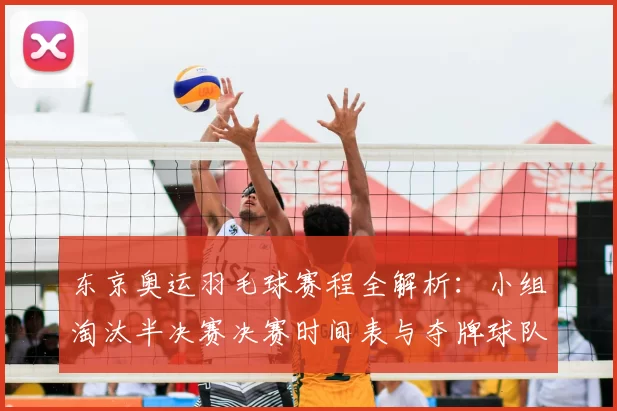 东京奥运羽毛球赛程全解析:小组淘汰半决赛决赛时间表与夺牌球队焦点