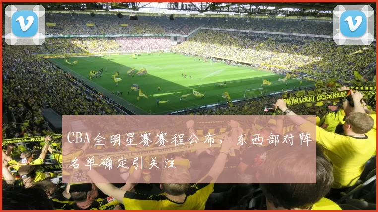 CBA全明星赛赛程公布，东西部对阵名单确定引关注