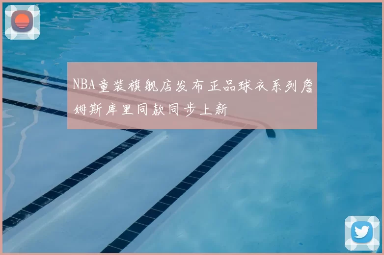 NBA童装旗舰店发布正品球衣系列詹姆斯库里同款同步上新