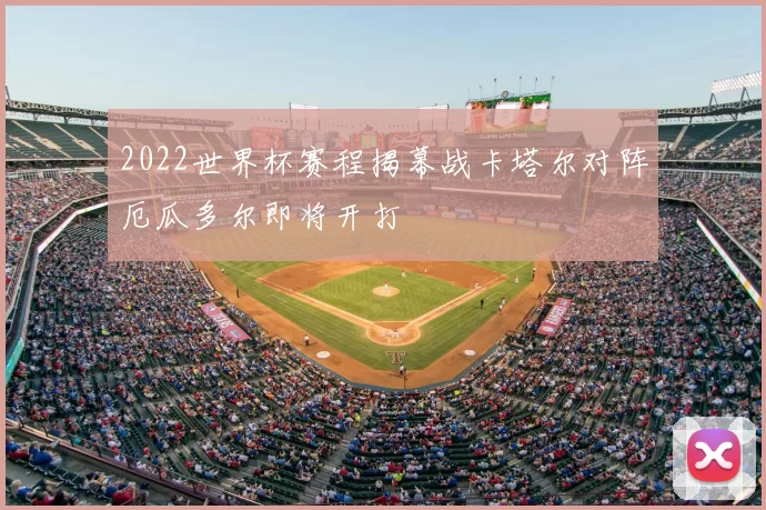 2022世界杯赛程揭幕战卡塔尔对阵厄瓜多尔即将开打