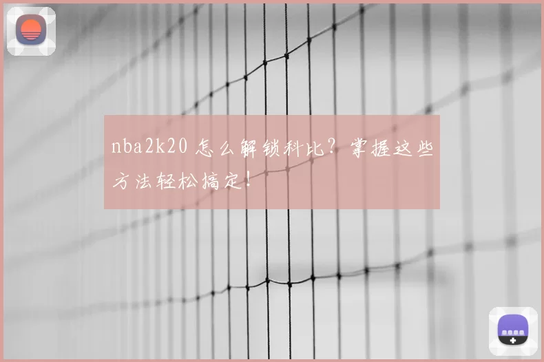 nba2k20 怎么解锁科比？掌握这些方法轻松搞定！