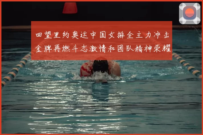 回望里约奥运中国女排全主力冲击金牌再燃斗志激情和团队精神荣耀