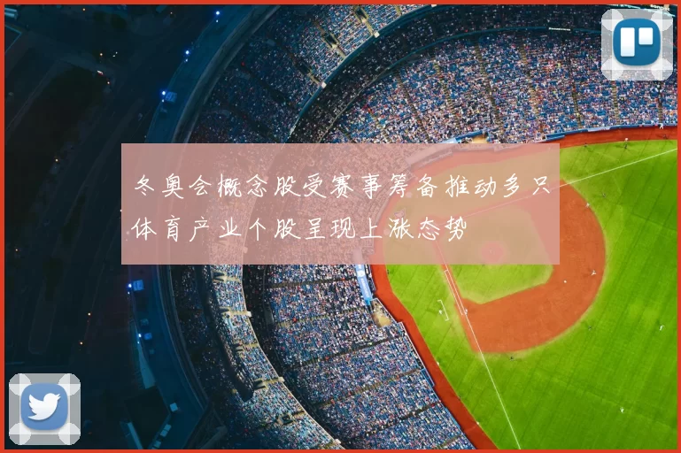 冬奥会概念股受赛事筹备推动多只体育产业个股呈现上涨态势