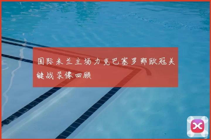 国际米兰主场力克巴塞罗那欧冠关键战录像回顾