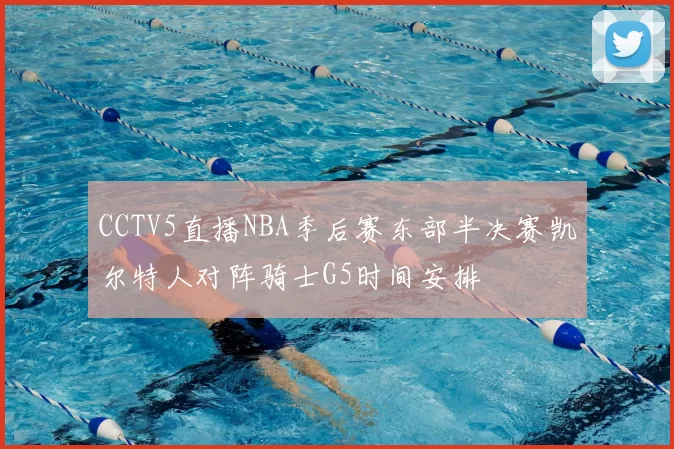 CCTV5直播NBA季后赛东部半决赛凯尔特人对阵骑士G5时间安排