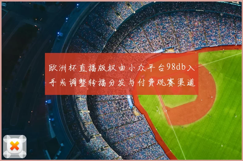 欧洲杯直播版权由小众平台98db入手或调整转播分发与付费观赛渠道