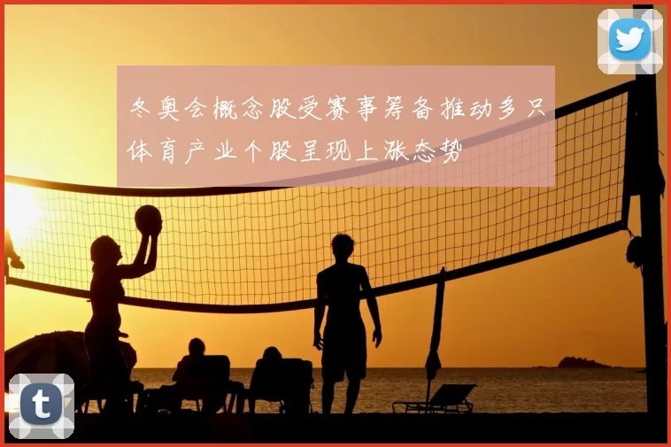 冬奥会概念股受赛事筹备推动多只体育产业个股呈现上涨态势