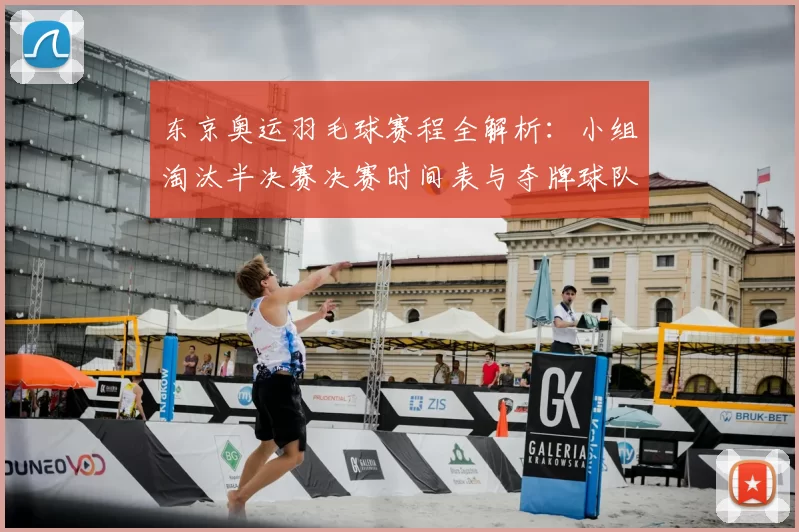 东京奥运羽毛球赛程全解析：小组淘汰半决赛决赛时间表与夺牌球队焦点
