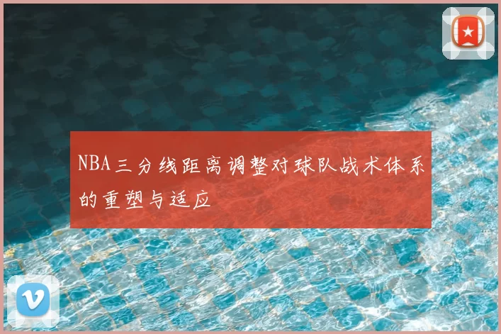 NBA三分线距离调整对球队战术体系的重塑与适应