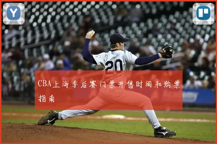 CBA上海季后赛门票开售时间和购票指南