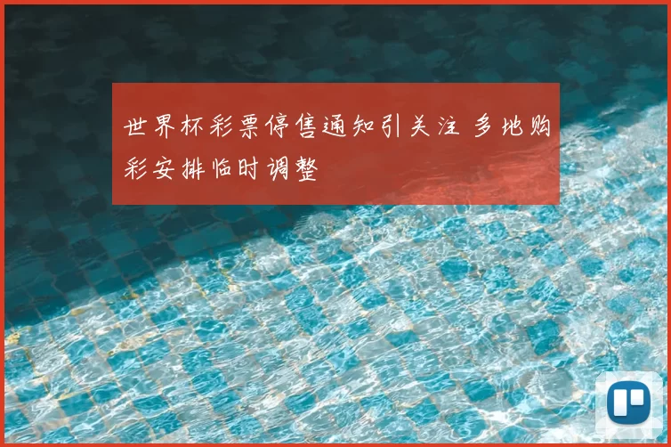 世界杯彩票停售通知引关注 多地购彩安排临时调整