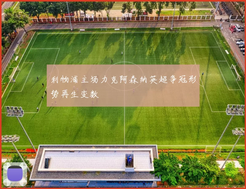 利物浦主场力克阿森纳英超争冠形势再生变数